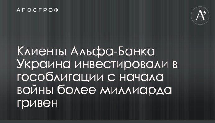 Клиенты Альфа-Банка Украина инвестировали в гособлигации с начала войны более миллиарда гривен