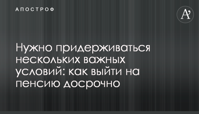 Потрібно дотримуватись кількох важливих умов: як вийти на пенсію достроково