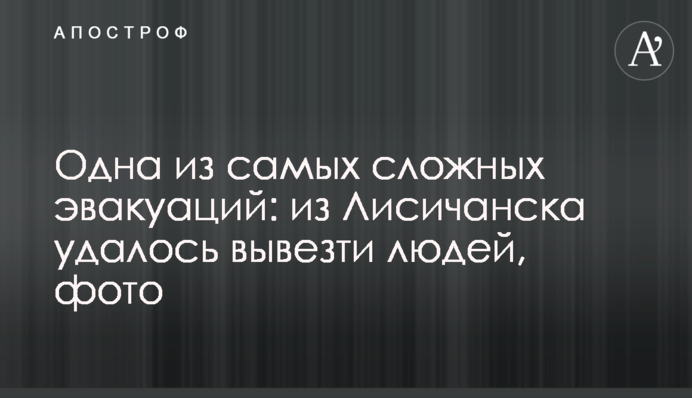 Одна из самых сложных эвакуаций: из Лисичанска удалось вывезти людей, фото