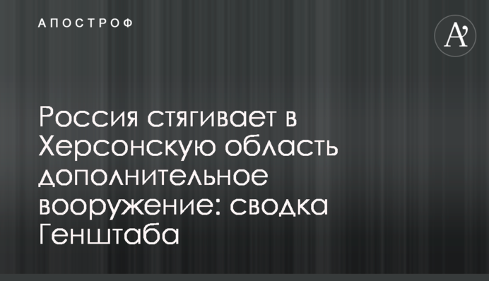 Россия стягивает в Херсонскую область дополнительное вооружение: сводка Генштаба