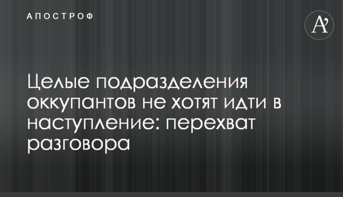 Цілі підрозділи окупантів не хочуть іти в наступ: перехоплення розмови