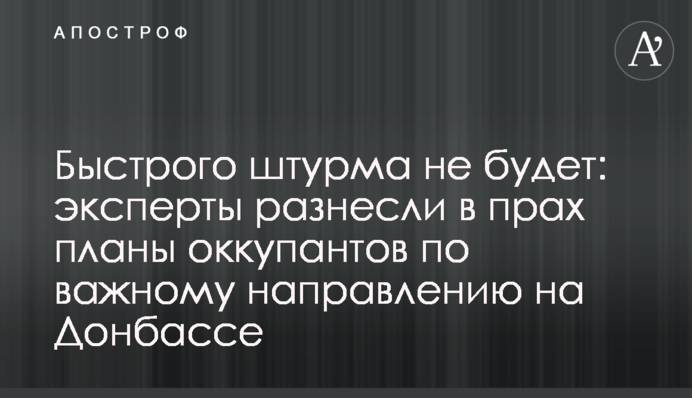 Быстрого штурма не будет: эксперты разнесли в прах планы оккупантов по важному направлению на Донбассе