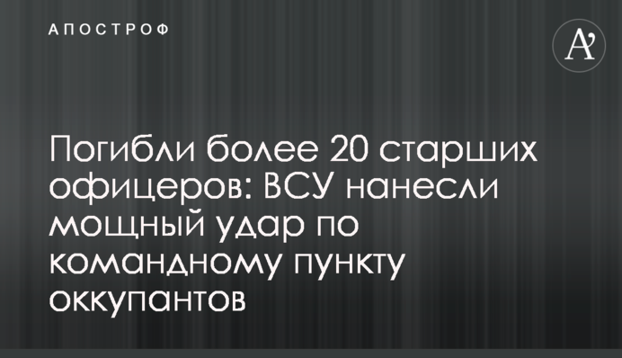 Загинуло понад 20 старших офіцерів: ЗСУ завдали потужного удару по командному пункту окупантів