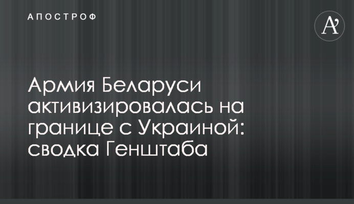 Армия Беларуси активизировалась на границе с Украиной: сводка Генштаба