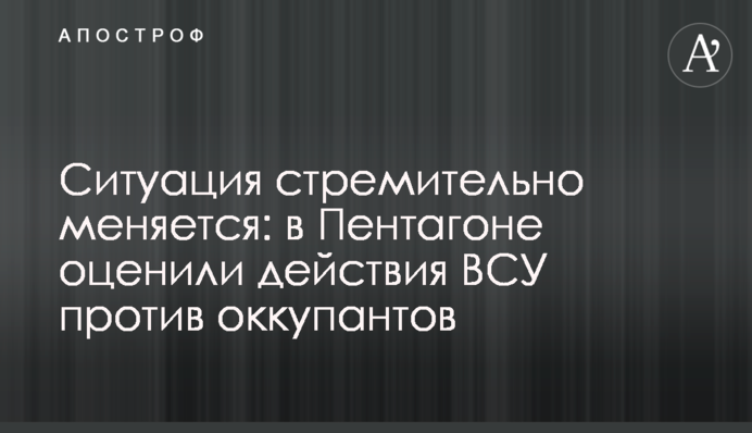 Ситуація стрімко змінюється: у Пентагоні оцінили дії ЗСУ проти окупантів