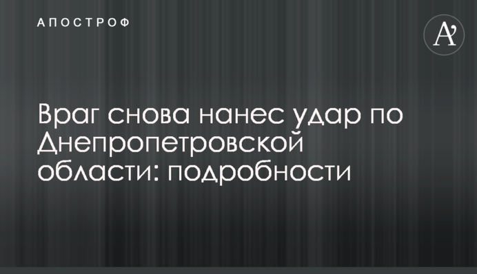 Ворог знову завдав удару по Дніпропетровській області: подробиці