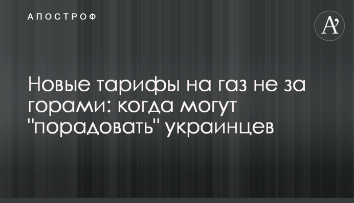 Новые тарифы на газ не за горами: когда могут 