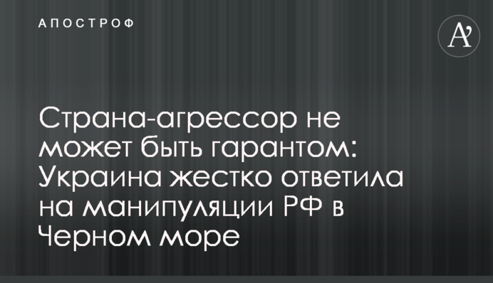 Країна-агресор не може бути гарантом: Україна жорстко відповіла на маніпуляції РФ у Чорному морі