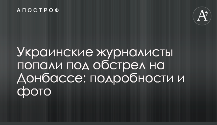 Українські журналісти потрапили під обстріл на Донбасі: подробиці та фото