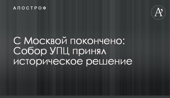 С Москвой покончено: Собор УПЦ принял историческое решение