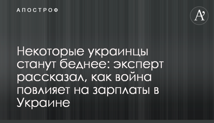 Некоторые украинцы станут беднее: эксперт рассказал, как война повлияет на зарплаты в Украине