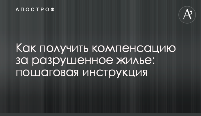 Как получить компенсацию за разрушенное жилье: пошаговая инструкция
