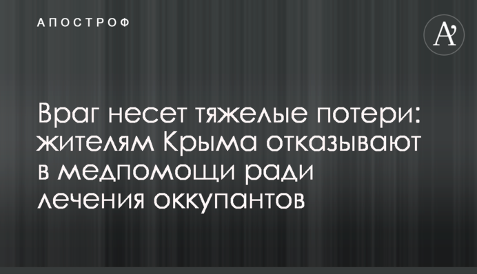 Ворог зазнає тяжких втрат: жителям Криму відмовляють у медичній допомозі заради лікування окупантів