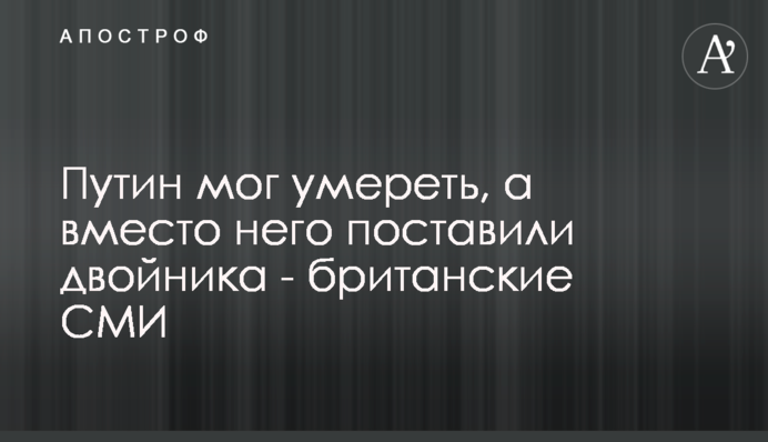 Путин мог умереть, а вместо него поставили двойника - британские СМИ