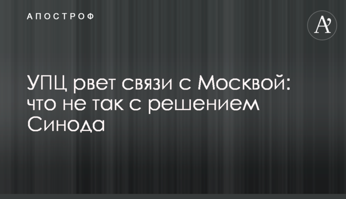УПЦ рвет связи с Москвой: что не так с решением Синода