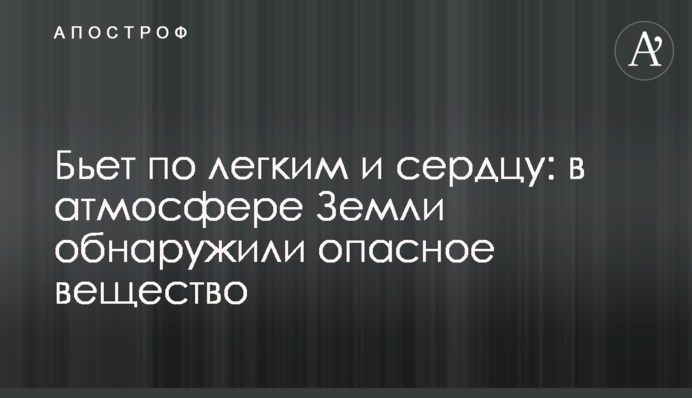 Б'є по легенях та серцю: в атмосфері Землі виявили небезпечну речовину