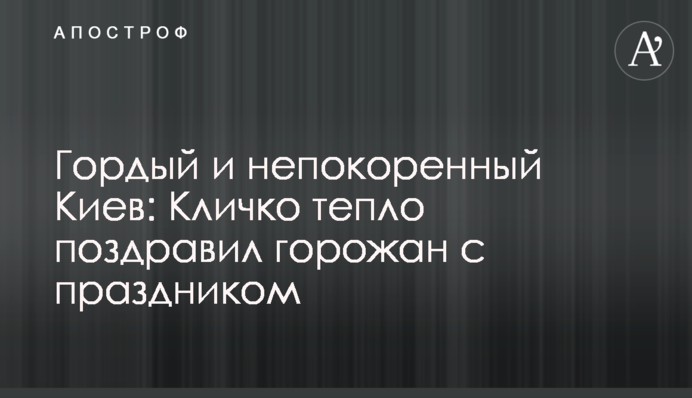 Гордий та непокірний Київ: Кличко тепло привітав містян зі святом
