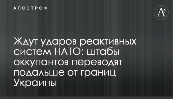 Чекають на удари реактивних систем НАТО: штаби окупантів переводять подалі від кордонів України