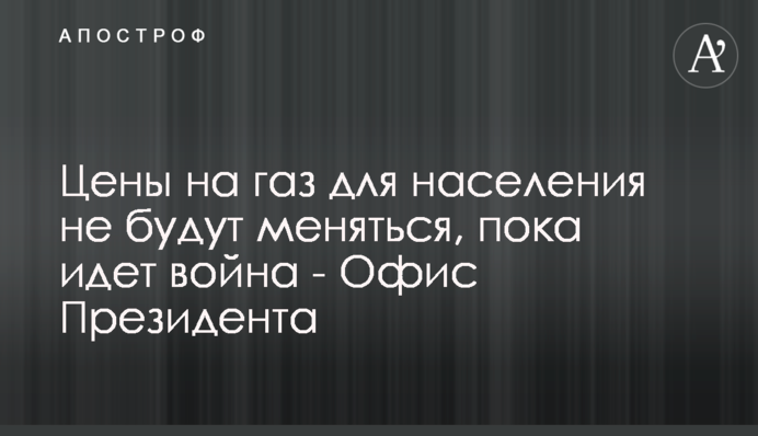 Ціни на газ для населення не змінюватимуться, доки триває війна - Офіс Президента