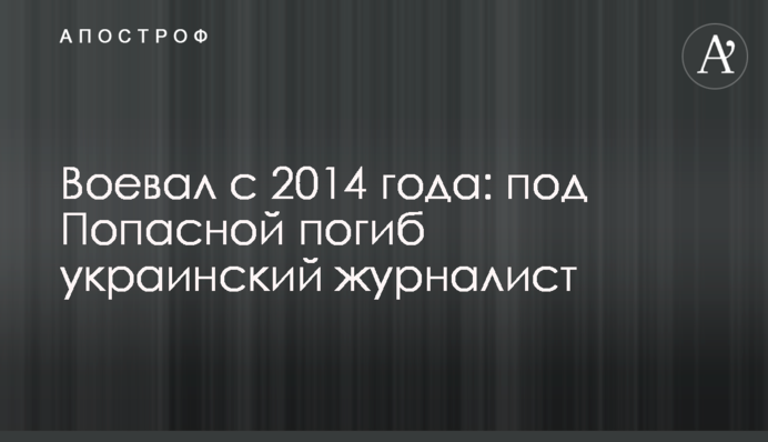 Воював із 2014 року: під Попасною загинув український журналіст
