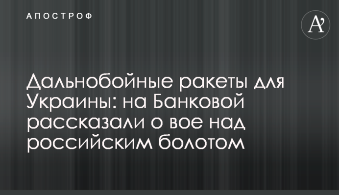 Дальнобійні ракети для України: на Банковій розповіли про виття над російським болотом