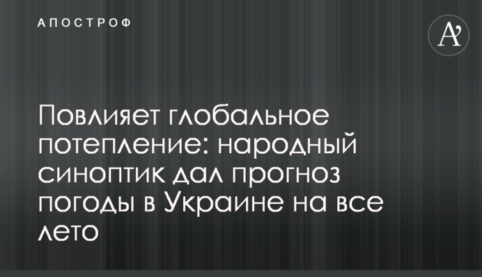 Вплине глобальне потепління: народний синоптик дав прогноз погоди в Україні на все літо