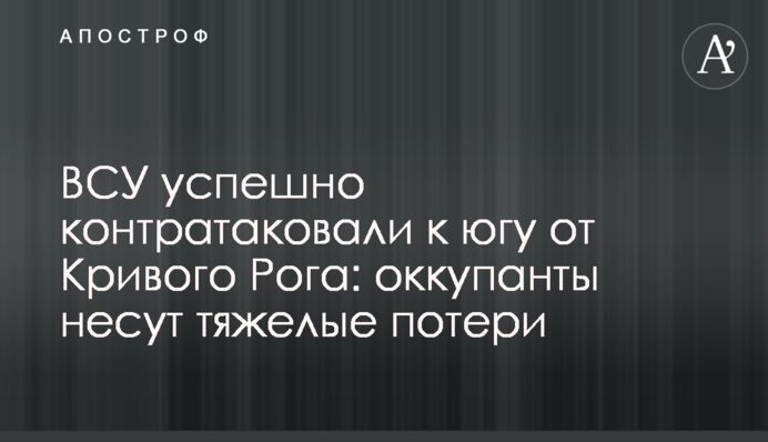 ЗСУ успішно контратакували на південь від Кривого Рогу: окупанти зазнають тяжких втрат