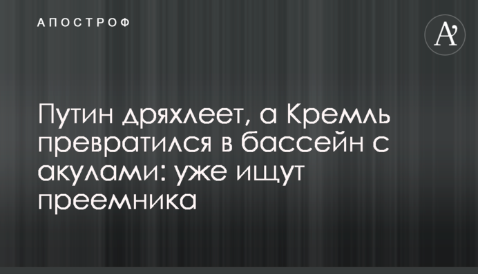Путін старіє, а Кремль перетворився на басейн з акулами: вже шукають наступника