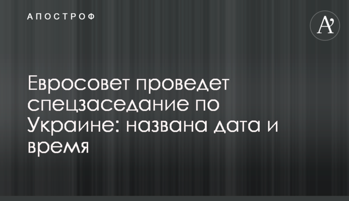 Евросовет проведет спецзаседание по Украине: названа дата и время