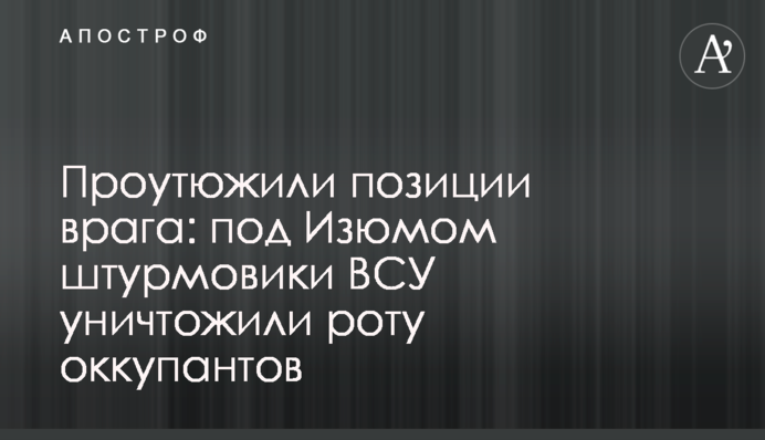 Проутюжили позиции врага: под Изюмом штурмовики ВСУ уничтожили роту оккупантов