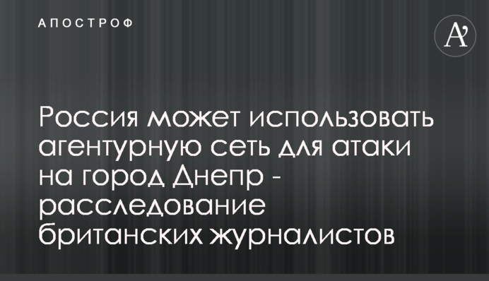 Россия может использовать агентурную сеть для атаки на город Днепр - расследование британских журналистов