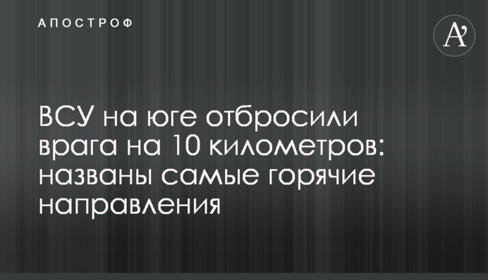 ЗСУ на півдні відкинули ворога на 10 кілометрів: названо найгарячіші напрями