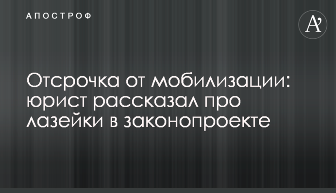 Отсрочка от мобилизации: юрист рассказал про лазейки в законопроекте