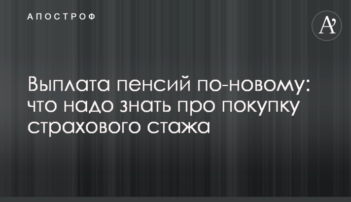 Выплата пенсий по-новому: что надо знать про покупку страхового стажа