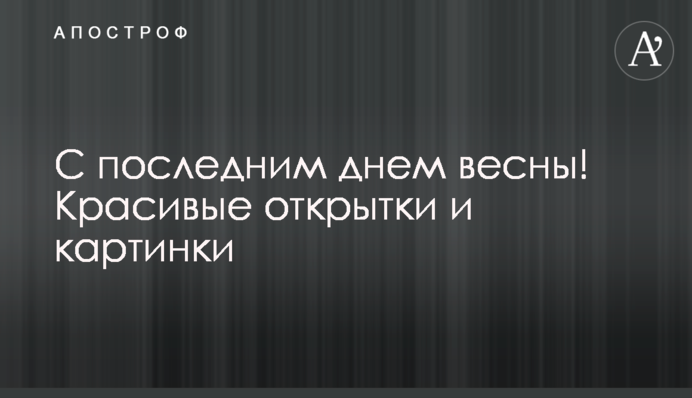 З останнім днем ​​весни! Гарні листівки та картинки