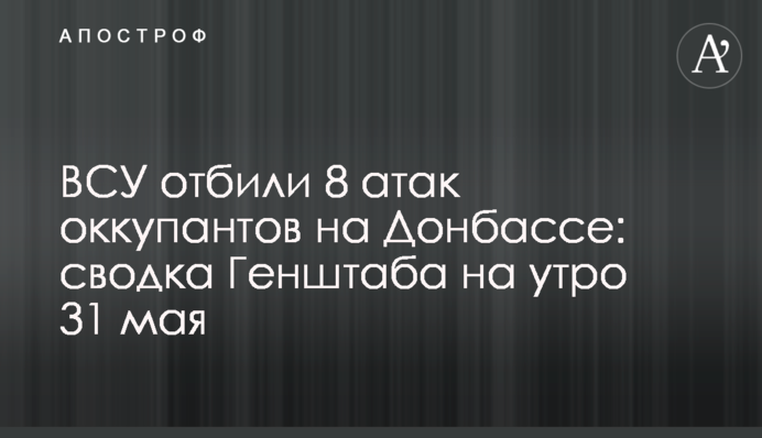 ВСУ отбили 8 атак оккупантов на Донбассе: сводка Генштаба на утро 31 мая