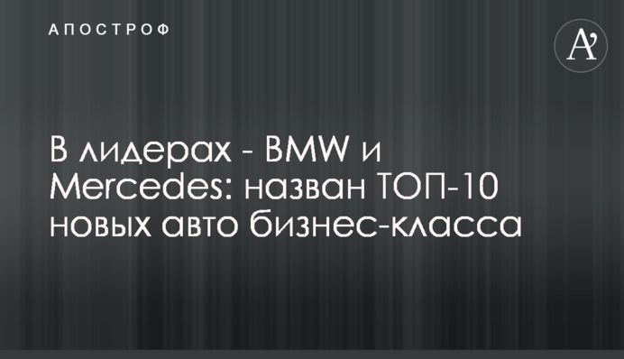 В лидерах - BMW  и Mercedes: назван ТОП-10 новых авто бизнес-класса