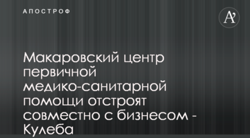 Макаровский центр первичной медико-санитарной помощи отстроят совместно с бизнесом - Кулеба