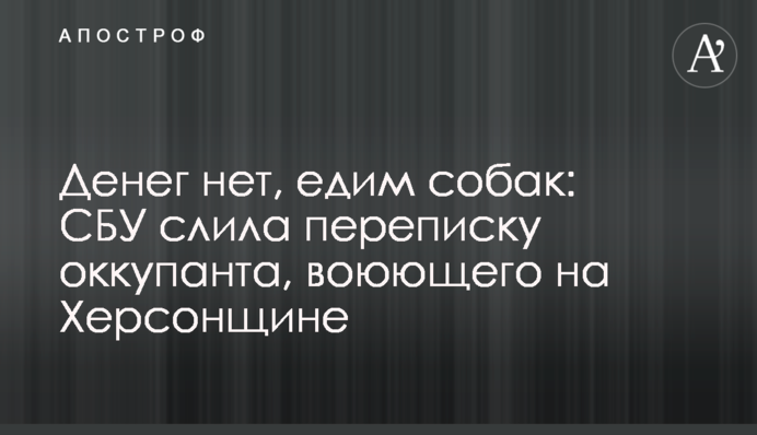 Денег нет, едим собак: СБУ слила переписку оккупанта, воюющего на Херсонщине