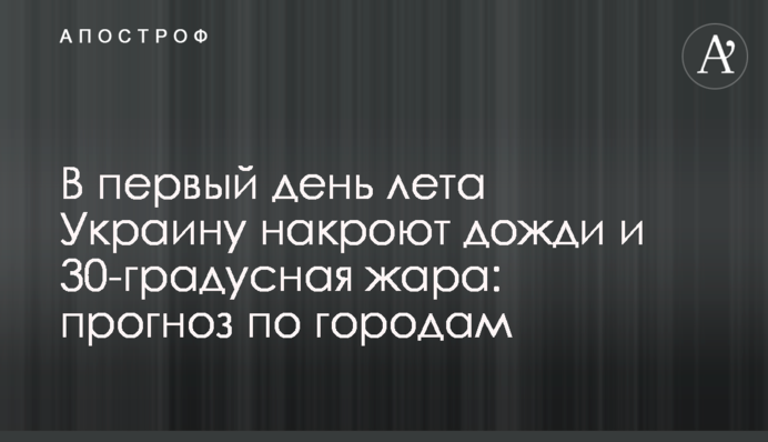 У перший день літа Україну накриють дощі та 30-градусна спека: прогноз по містах