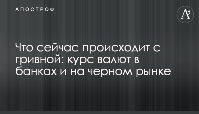 Що зараз відбувається з гривнею: курс валют у банках та на чорному ринку