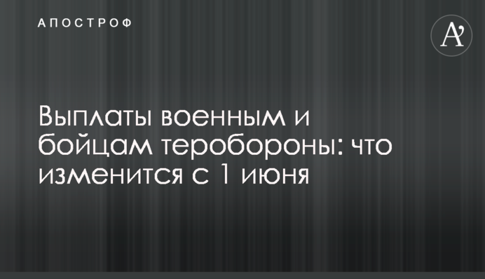 Выплаты военным и бойцам теробороны: что изменится с 1 июня