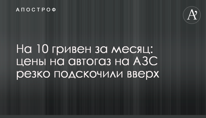 На 10 гривень за місяць: ціни на автогаз на АЗС різко підскочили вгору