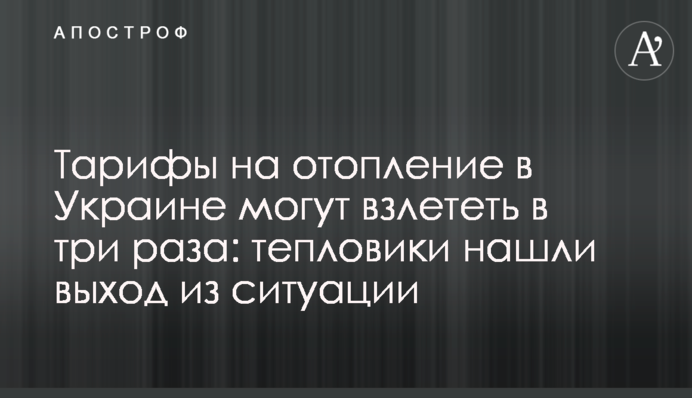 Тарифы на отопление в Украине могут взлететь в три раза: тепловики нашли выход из ситуации