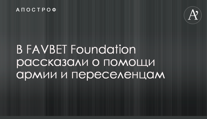 У FAVBET Foundation розповіли про допомогу армії та переселенцям