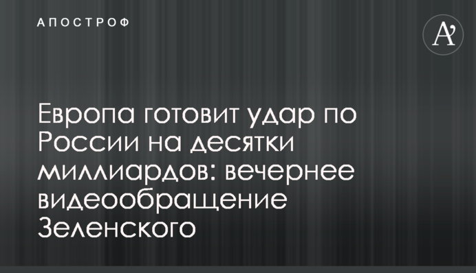 Європа готує удар по Росії на десятки мільярдів: вечірне відеозвернення Зеленського