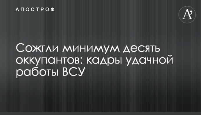 Сожгли минимум десять оккупантов: кадры удачной работы ВСУ