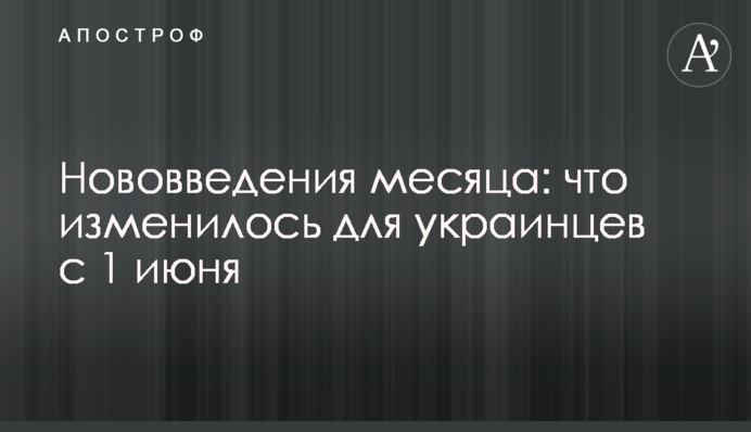 Нововведения месяца: что изменилось для украинцев с 1 июня