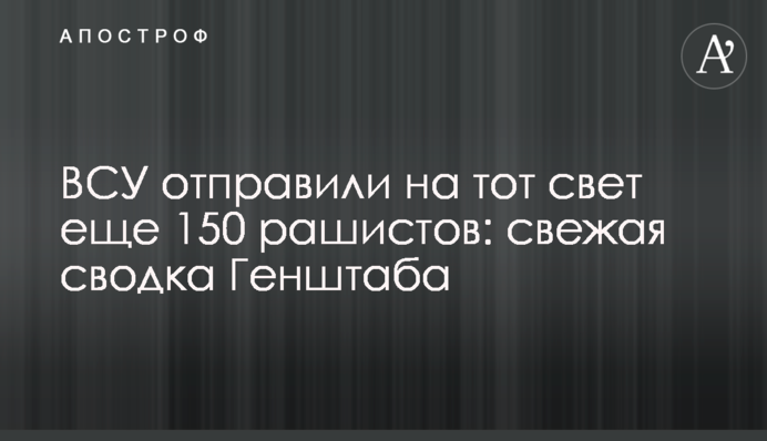 ВСУ отправили на тот свет еще 150 рашистов: свежая сводка Генштаба