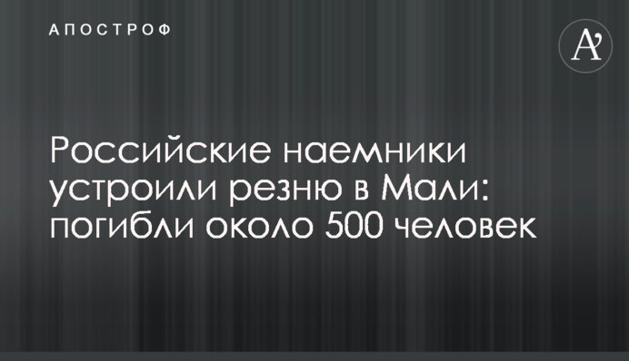 Российские наемники устроили резню в Мали: погибли около 500 человек